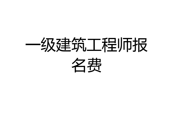 一级建筑工程师报名费