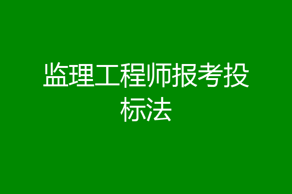 监理工程师报考投标法