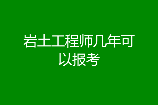 岩土工程师几年可以报考