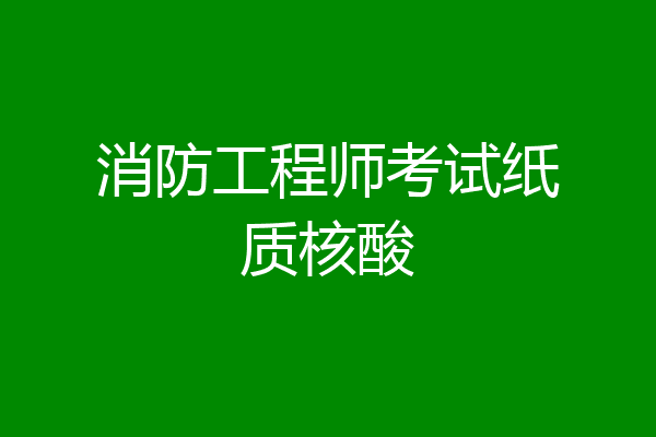 消防工程师考试纸质核酸