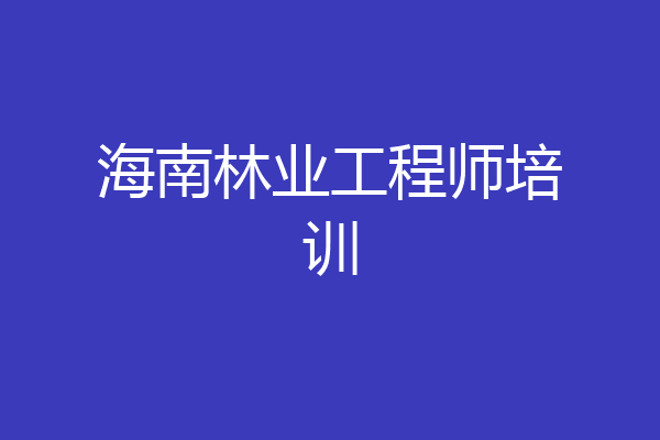 海南林业工程师培训