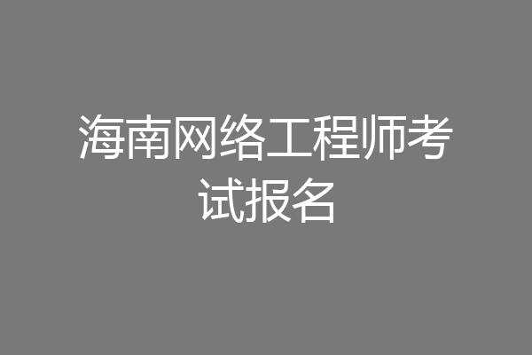 海南网络工程师考试报名