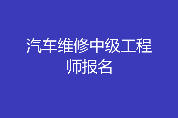 汽车维修中级工程师报名