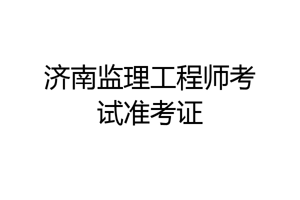 济南监理工程师考试准考证