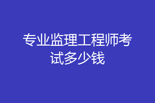 专业监理工程师考试多少钱