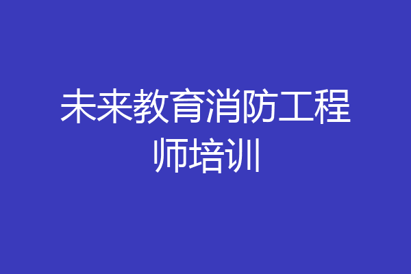 未来教育消防工程师培训