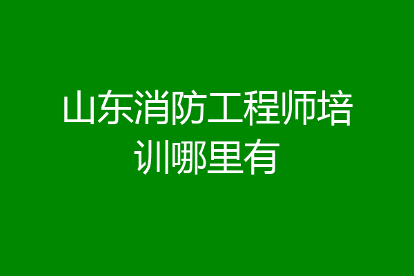 山东消防工程师培训哪里有