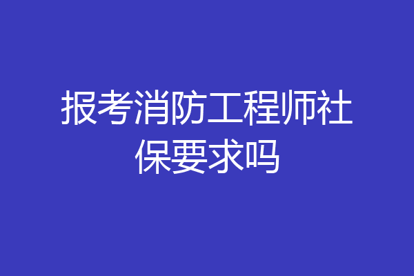 报考消防工程师社保要求吗