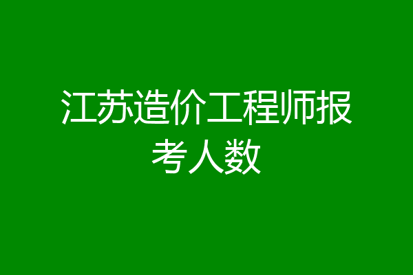 江苏造价工程师报考人数