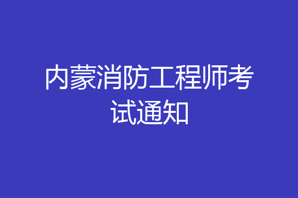 内蒙消防工程师考试通知
