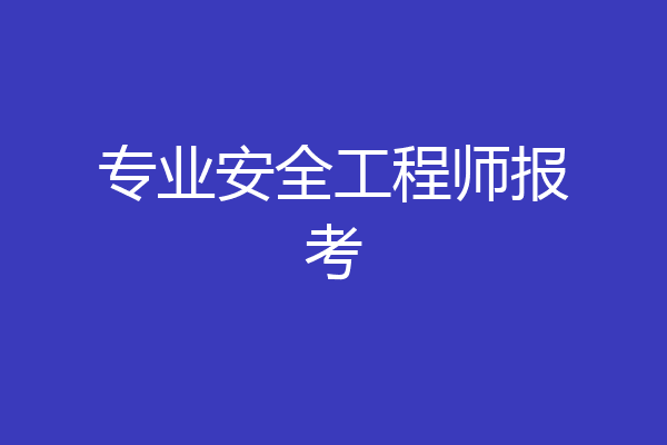 专业安全工程师报考