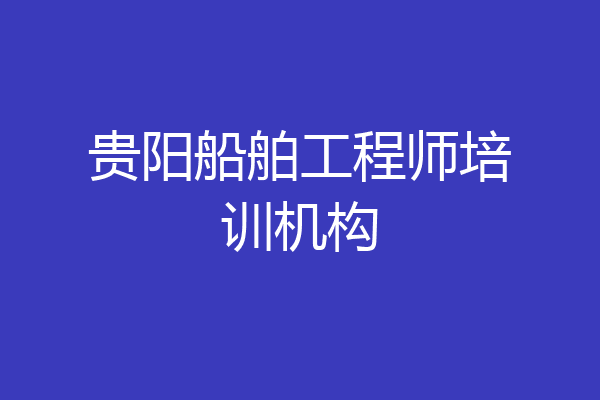 贵阳船舶工程师培训机构