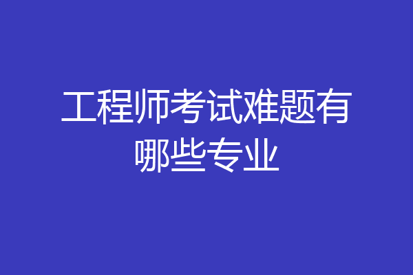工程师考试难题有哪些专业