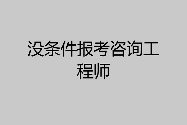 没条件报考咨询工程师