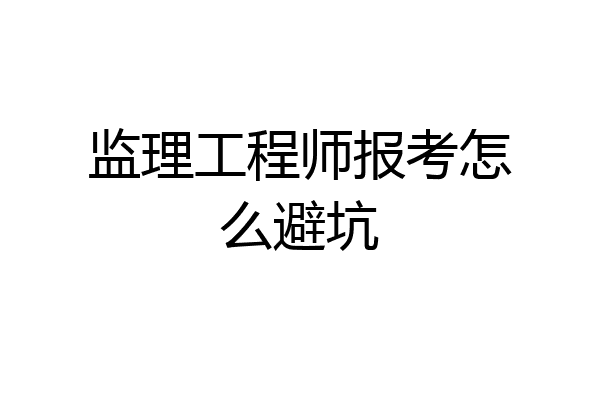 监理工程师报考怎么避坑