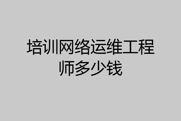 培训网络运维工程师多少钱