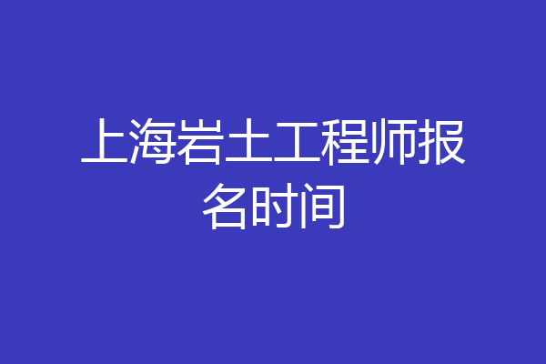 上海岩土工程师报名时间
