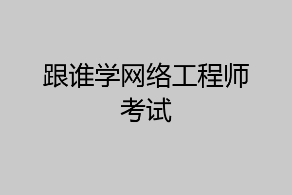 跟谁学网络工程师考试