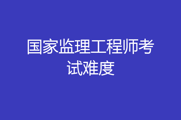 国家监理工程师考试难度