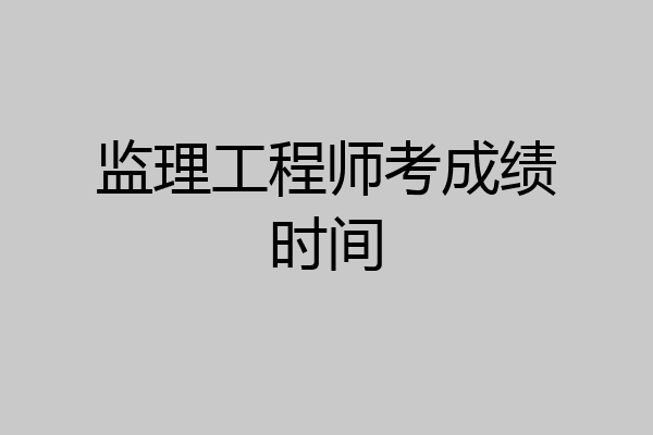 监理工程师考成绩时间