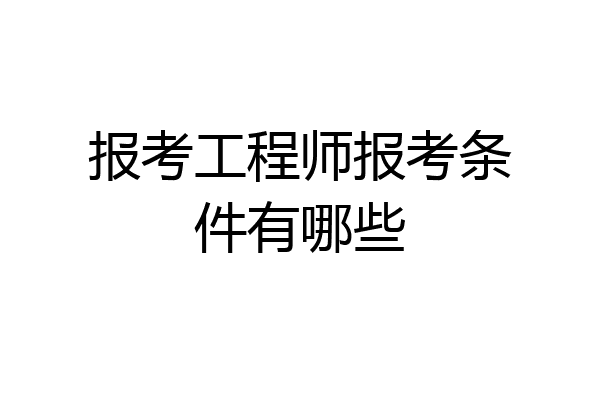 报考工程师报考条件有哪些
