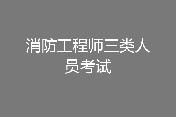 消防工程师三类人员考试