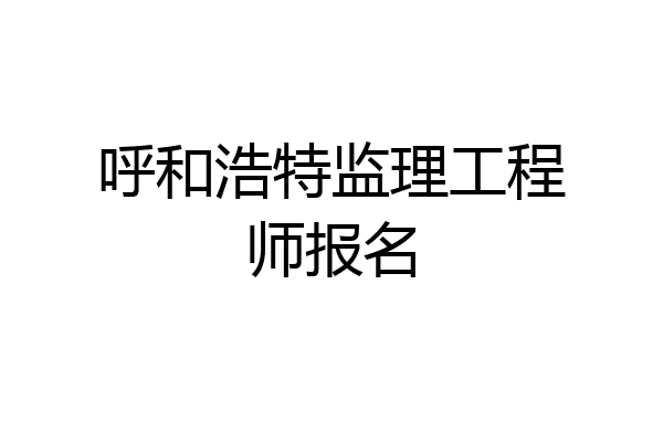 呼和浩特监理工程师报名