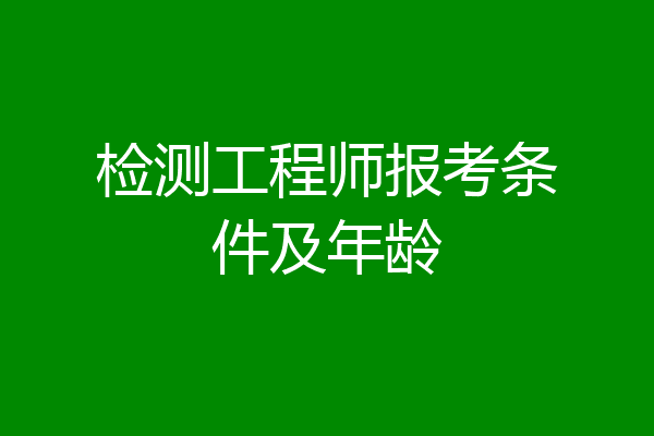 检测工程师报考条件及年龄