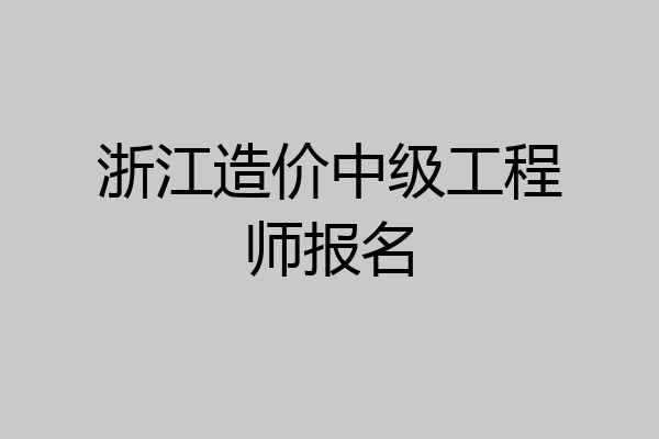 浙江造价中级工程师报名