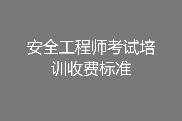 安全工程师考试培训收费标准