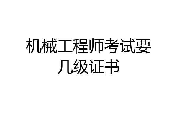 机械工程师考试要几级证书