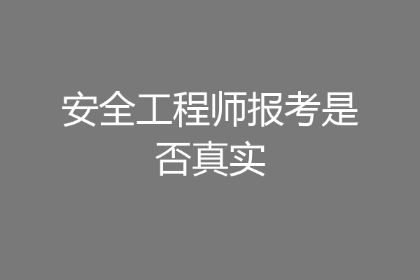 安全工程师报考是否真实