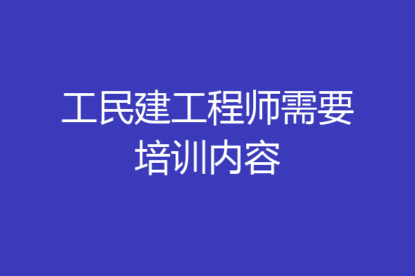 工民建工程师需要培训内容