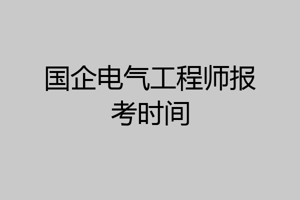 国企电气工程师报考时间