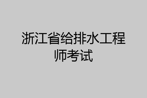 浙江省给排水工程师考试