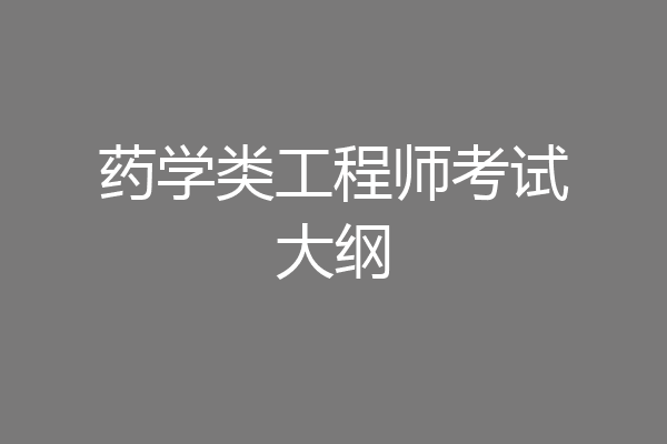 药学类工程师考试大纲