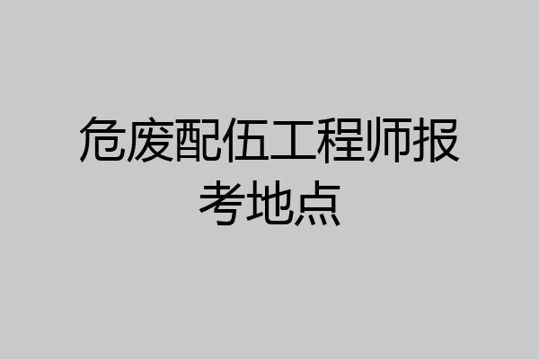 危废配伍工程师报考地点