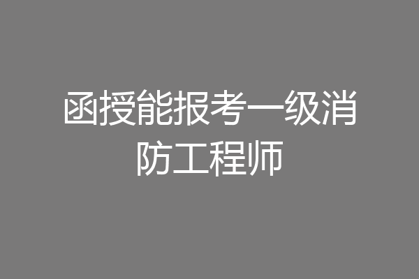 函授能报考一级消防工程师