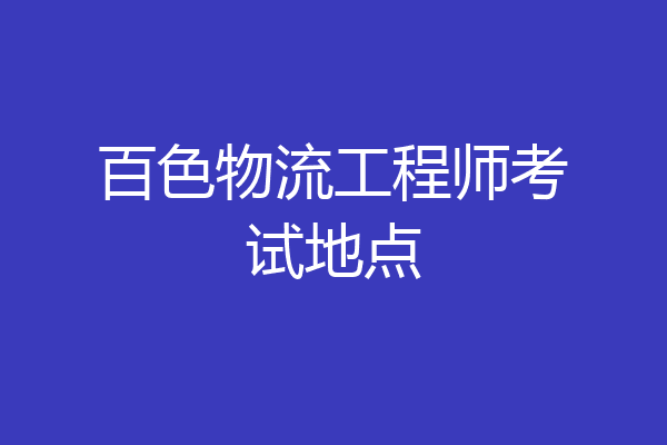 百色物流工程师考试地点