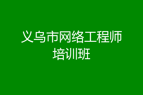 义乌市网络工程师培训班