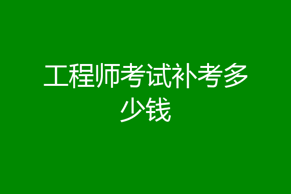 工程师考试补考多少钱