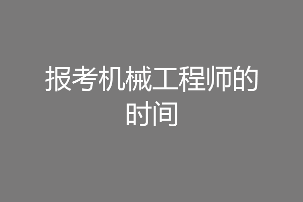 报考机械工程师的时间