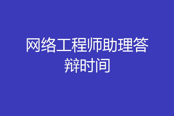 网络工程师助理答辩时间