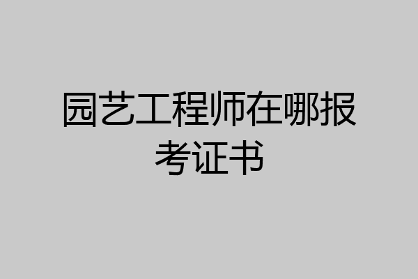 园艺工程师在哪报考证书