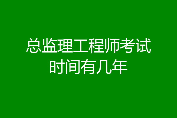 总监理工程师考试时间有几年