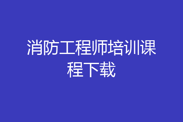 消防工程师培训课程下载