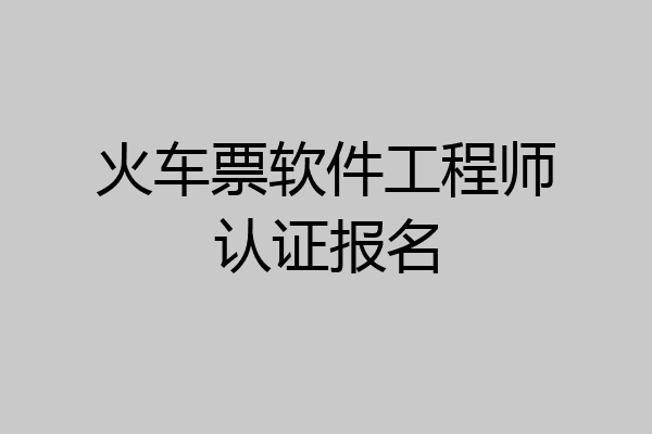 火车票软件工程师认证报名