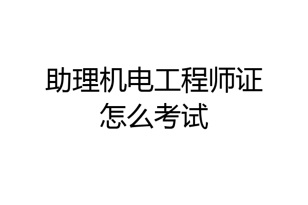 助理机电工程师证怎么考试