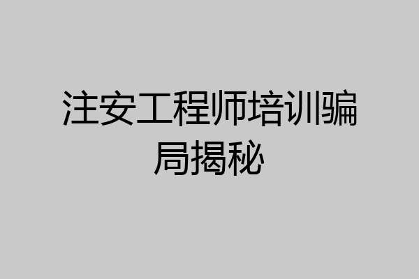 注安工程师培训骗局揭秘