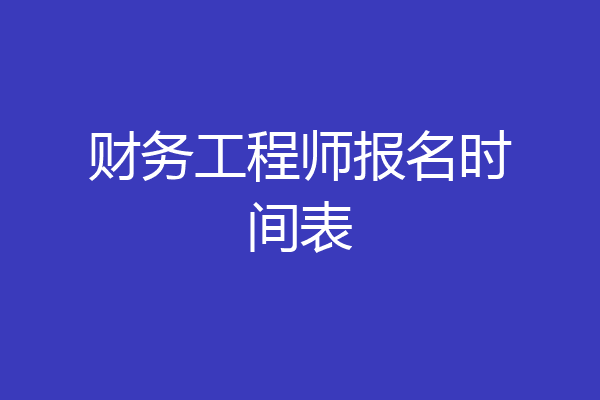 财务工程师报名时间表